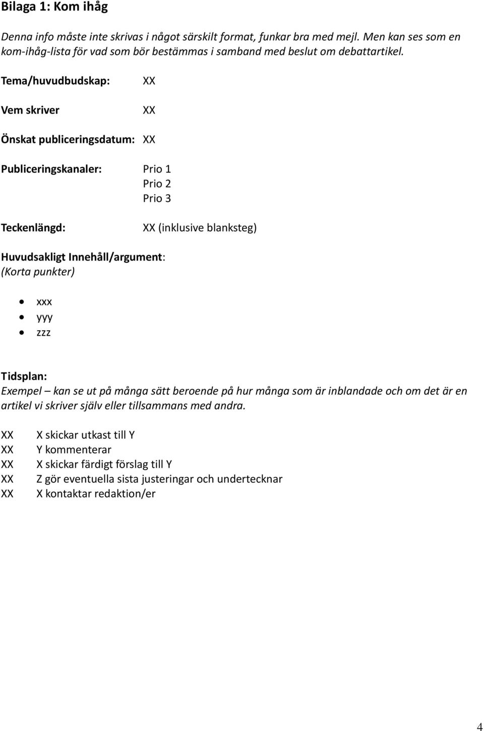 Tema/huvudbudskap: Vem skriver Önskat publiceringsdatum: Publiceringskanaler: Prio 1 Prio 2 Prio 3 Teckenlängd: (inklusive blanksteg) Huvudsakligt Innehåll/argument: (Korta