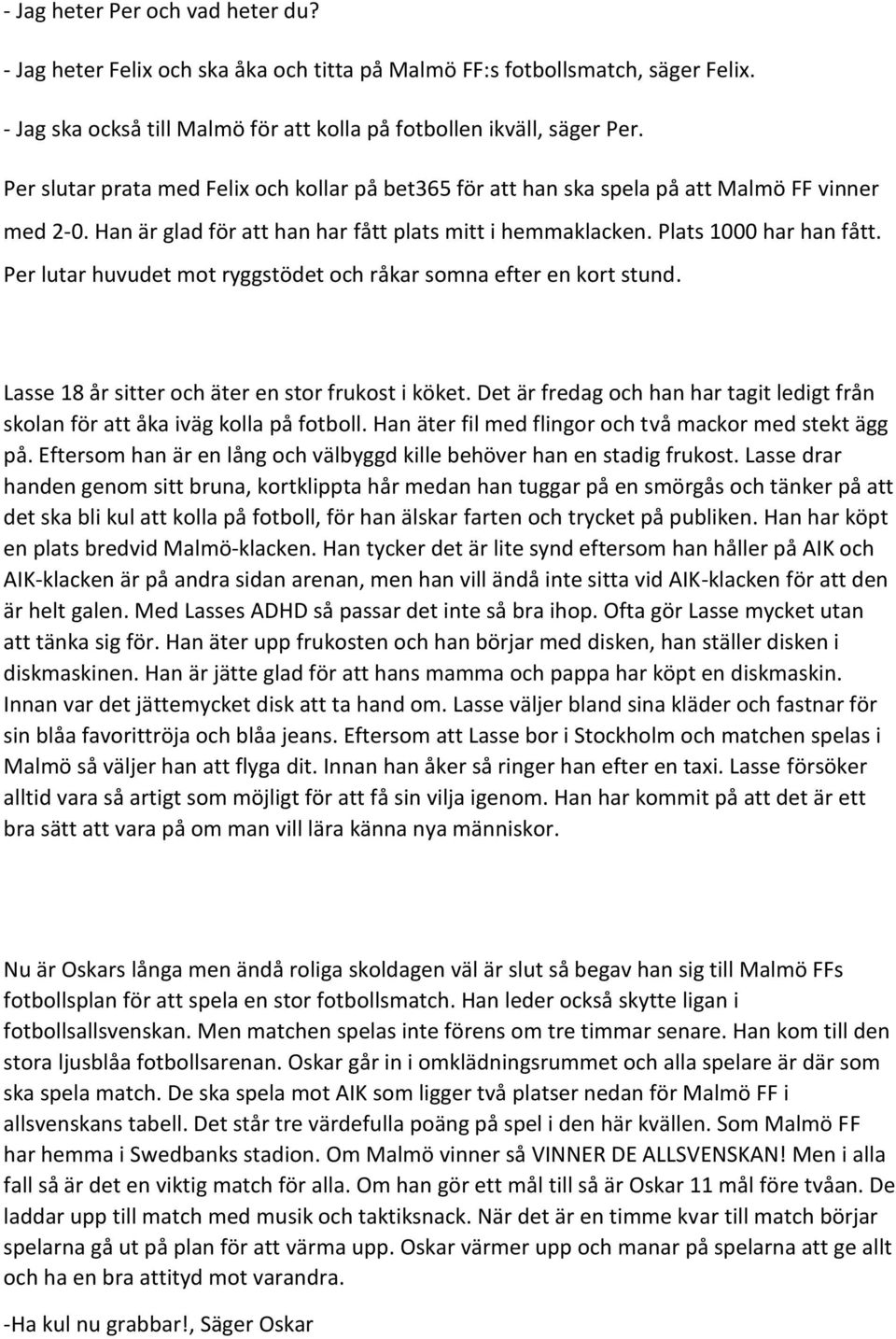 Per lutar huvudet mot ryggstödet och råkar somna efter en kort stund. Lasse 18 år sitter och äter en stor frukost i köket.