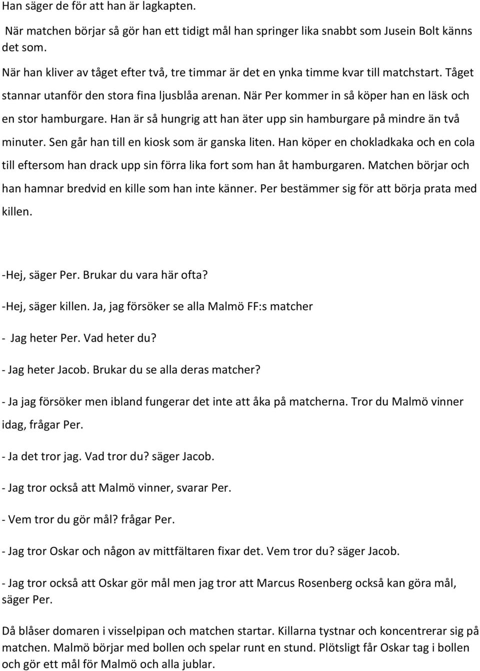 När Per kommer in så köper han en läsk och en stor hamburgare. Han är så hungrig att han äter upp sin hamburgare på mindre än två minuter. Sen går han till en kiosk som är ganska liten.