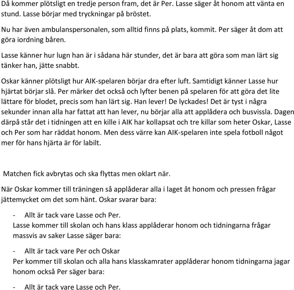 Lasse känner hur lugn han är i sådana här stunder, det är bara att göra som man lärt sig tänker han, jätte snabbt. Oskar känner plötsligt hur AIK-spelaren börjar dra efter luft.