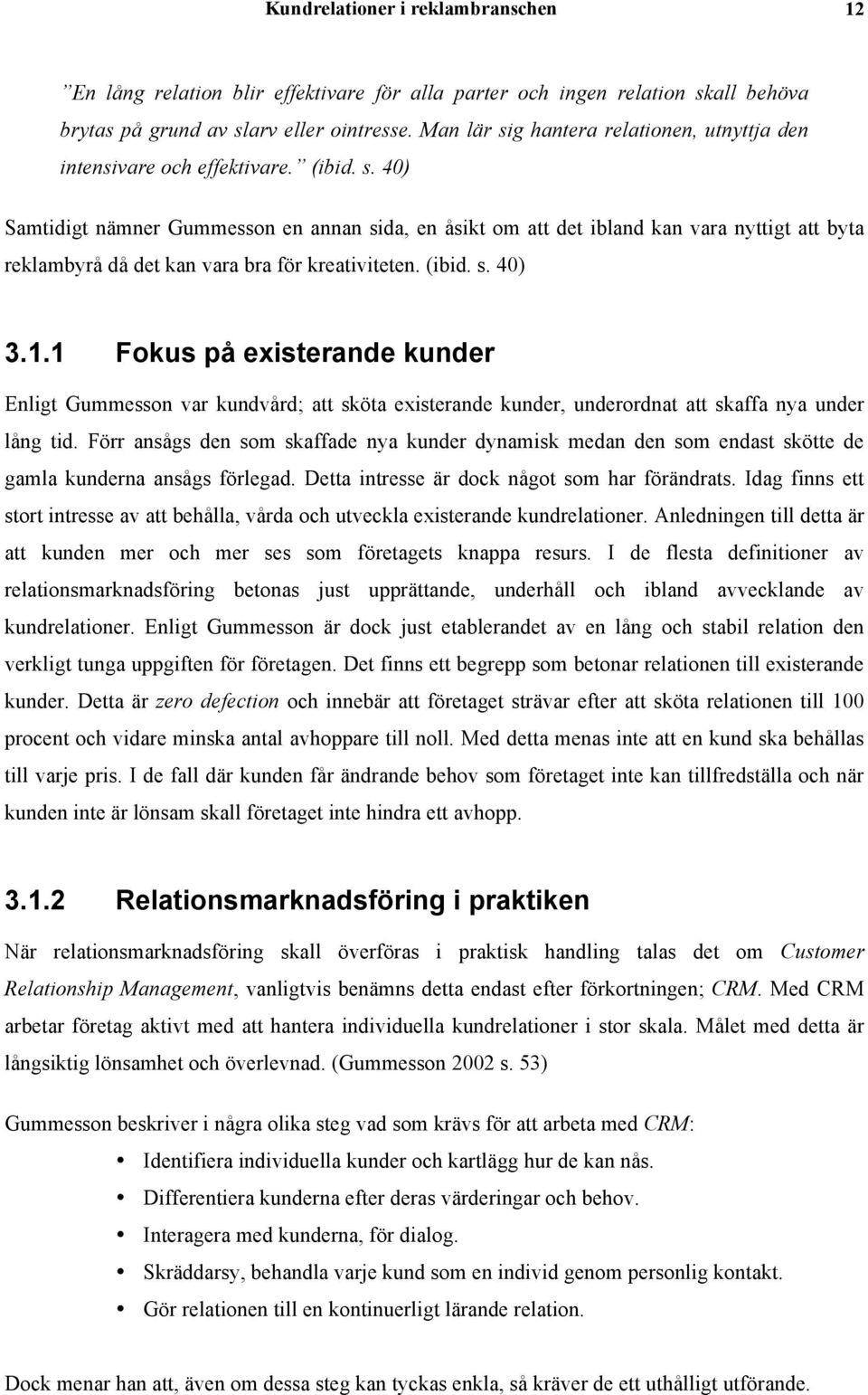 (ibid. s. 40) 3.1.1 Fokus på existerande kunder Enligt Gummesson var kundvård; att sköta existerande kunder, underordnat att skaffa nya under lång tid.