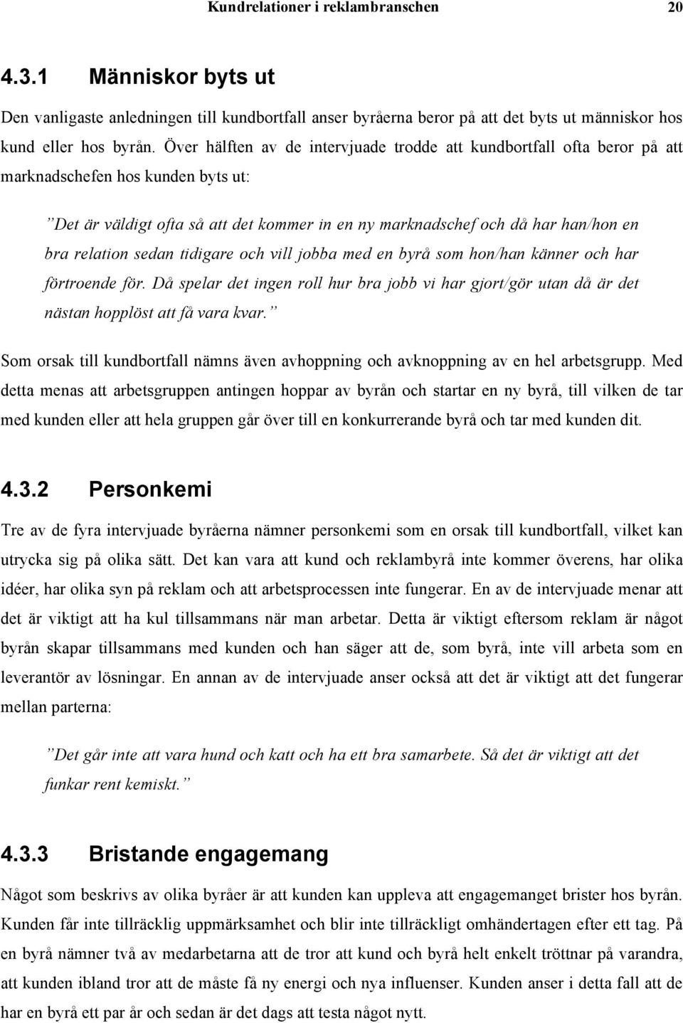 relation sedan tidigare och vill jobba med en byrå som hon/han känner och har förtroende för. Då spelar det ingen roll hur bra jobb vi har gjort/gör utan då är det nästan hopplöst att få vara kvar.