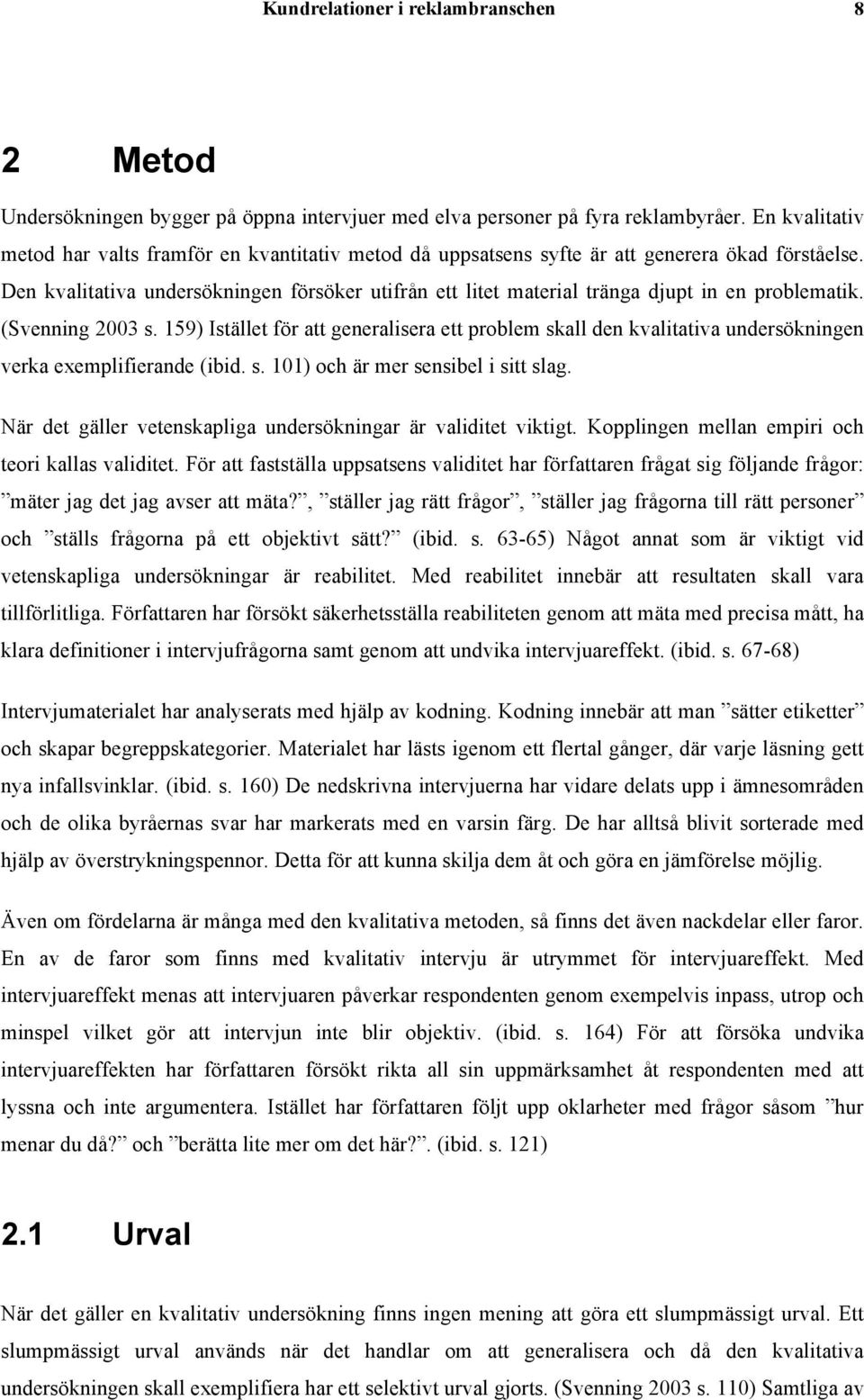 Den kvalitativa undersökningen försöker utifrån ett litet material tränga djupt in en problematik. (Svenning 2003 s.