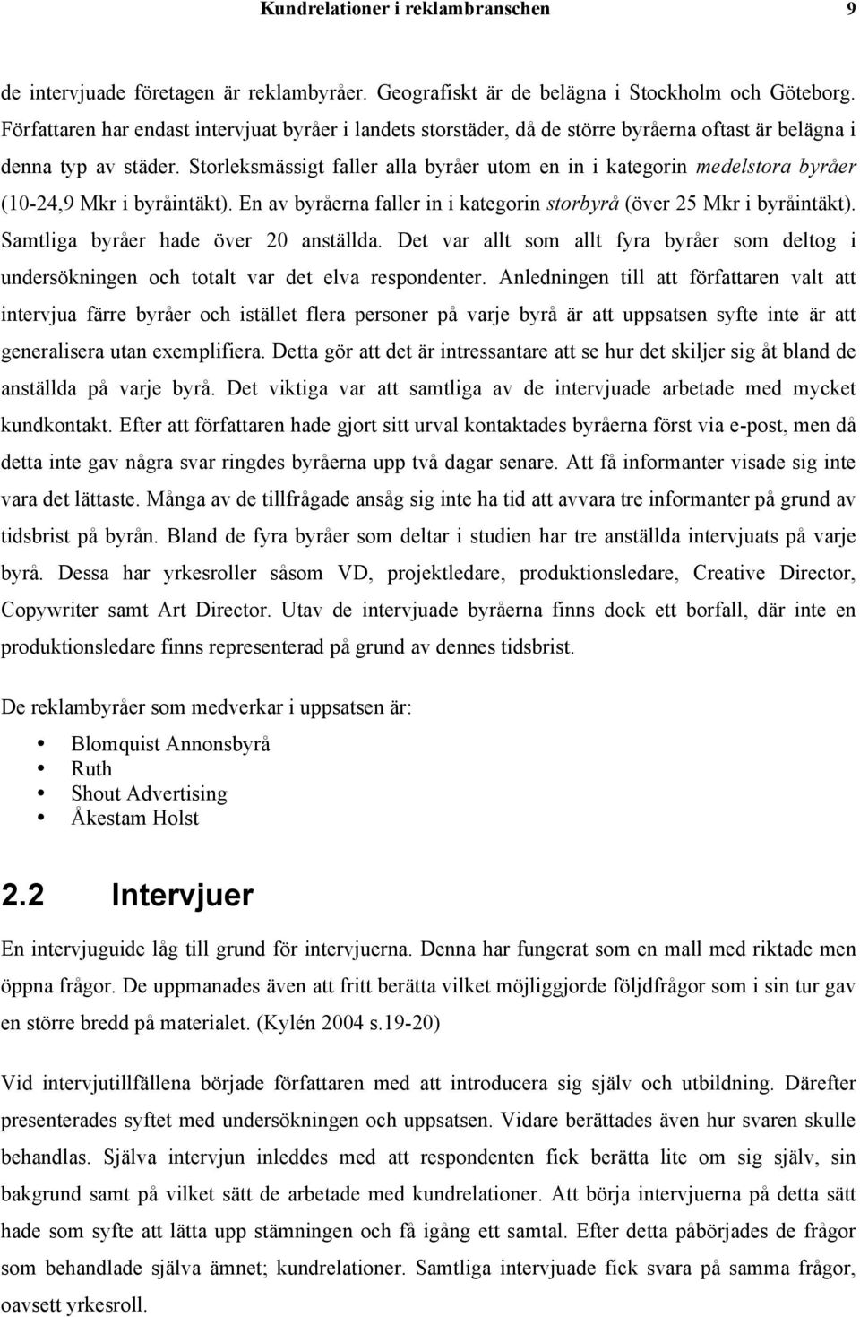 Storleksmässigt faller alla byråer utom en in i kategorin medelstora byråer (10-24,9 Mkr i byråintäkt). En av byråerna faller in i kategorin storbyrå (över 25 Mkr i byråintäkt).