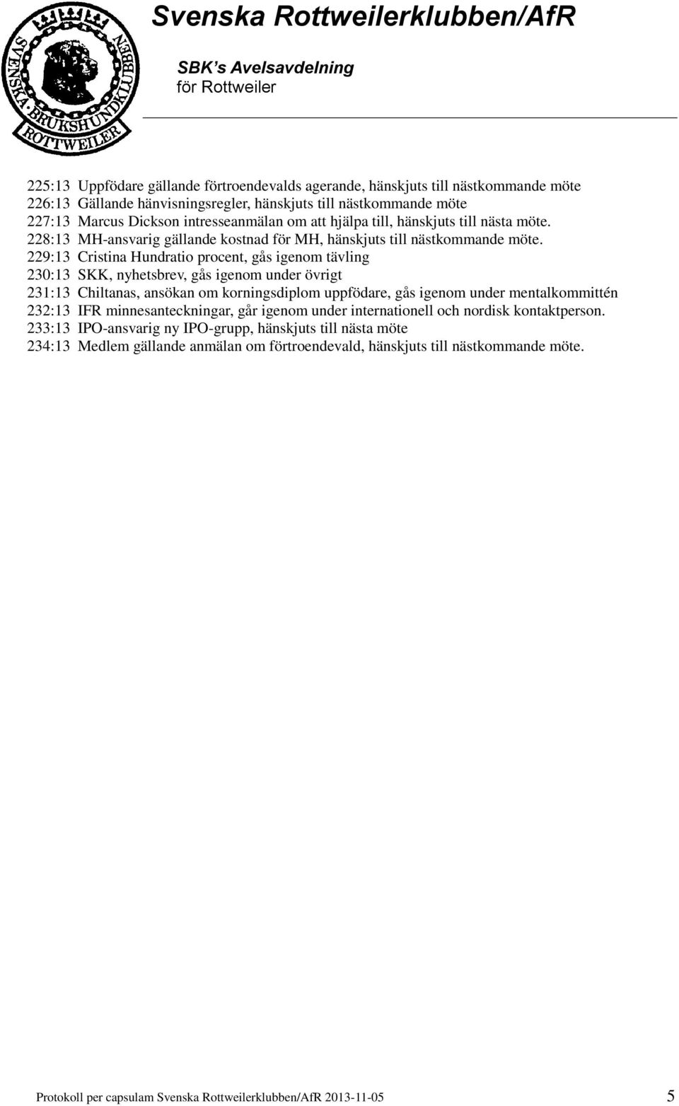 229:13 Cristina Hundratio procent, gås igenom tävling 230:13 SKK, nyhetsbrev, gås igenom under övrigt 231:13 Chiltanas, ansökan om korningsdiplom uppfödare, gås igenom under mentalkommittén 232:13