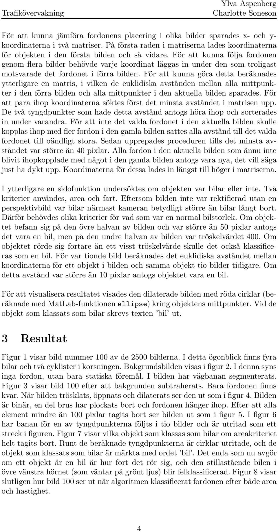 För att kunna göra detta beräknades ytterligare en matris, i vilken de euklidiska avstånden mellan alla mittpunkter i den förra den och alla mittpunkter i den aktuella den sparades.