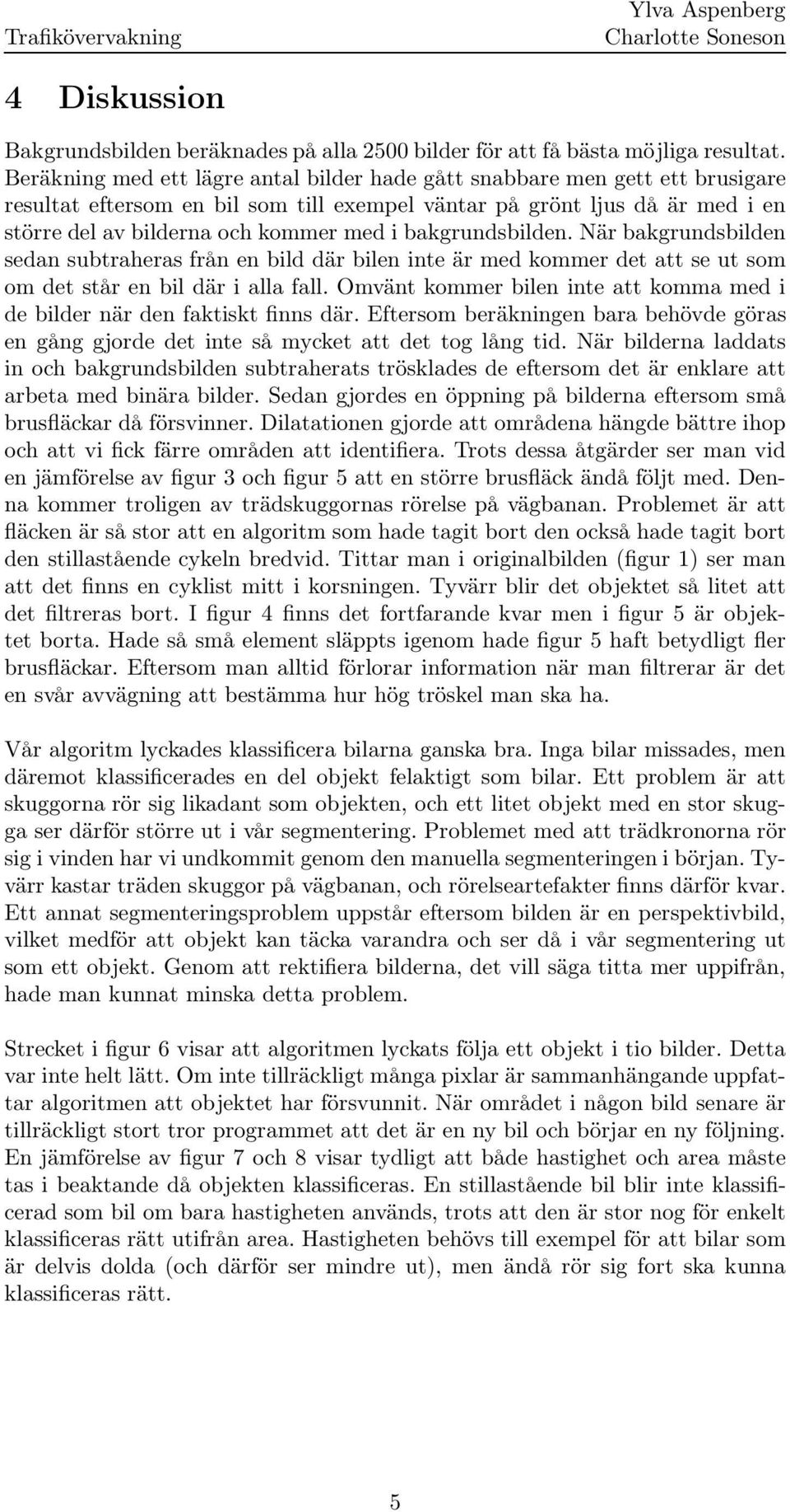 När bakgrundsden sedan subtraheras från en d där en inte är med kommer det att se ut som om det står en där i alla fall. Omvänt kommer en inte att komma med i de der när den faktiskt finns där.