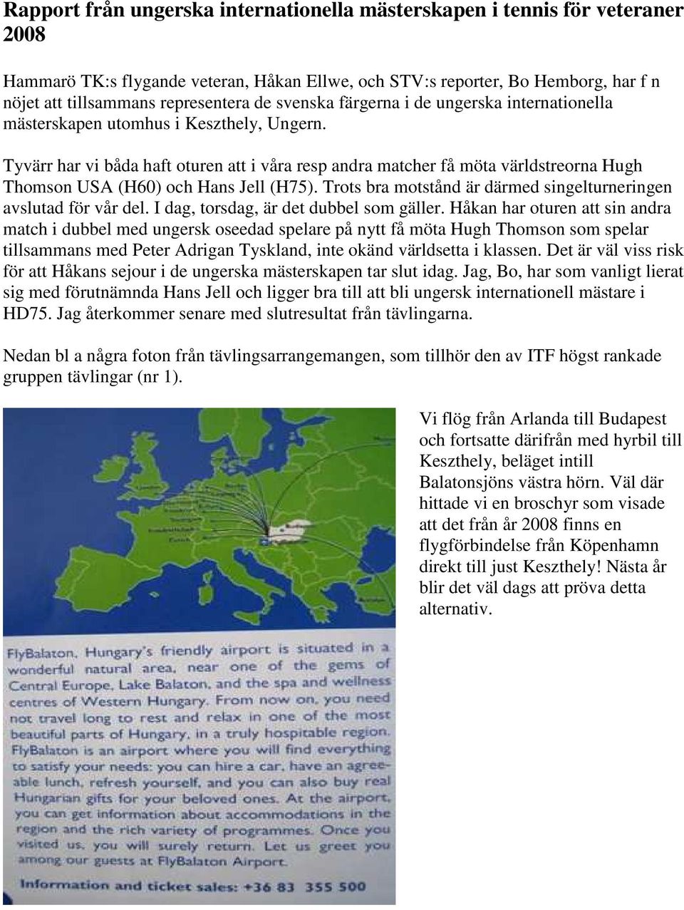 Tyvärr har vi båda haft oturen att i våra resp andra matcher få möta världstreorna Hugh Thomson USA (H60) och Hans Jell (H75). Trots bra motstånd är därmed singelturneringen avslutad för vår del.