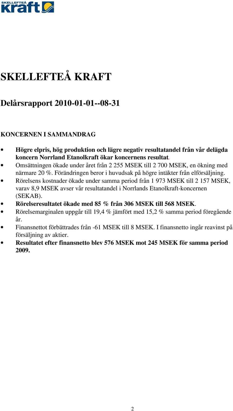Rörelsens kostnader ökade under samma period från 1 973 MSEK till 2 157 MSEK, varav 8,9 MSEK avser vår resultatandel i Norrlands Etanolkraft-koncernen (SEKAB).