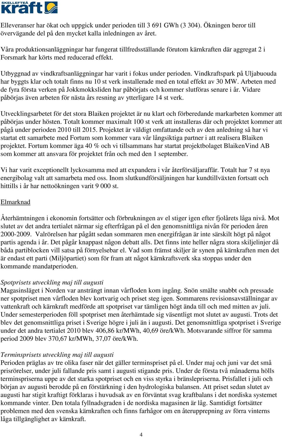 Utbyggnad av vindkraftsanläggningar har varit i fokus under perioden. Vindkraftspark på Uljabuouda har byggts klar och totalt finns nu 10 st verk installerade med en total effekt av 30 MW.