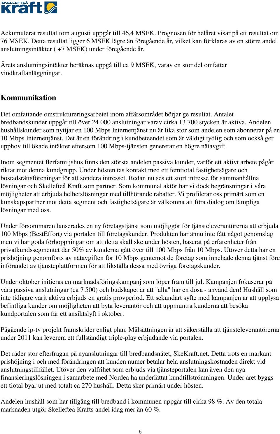 Årets anslutningsintäkter beräknas uppgå till ca 9 MSEK, varav en stor del omfattar vindkraftanläggningar. Kommunikation Det omfattande omstruktureringsarbetet inom affärsområdet börjar ge resultat.