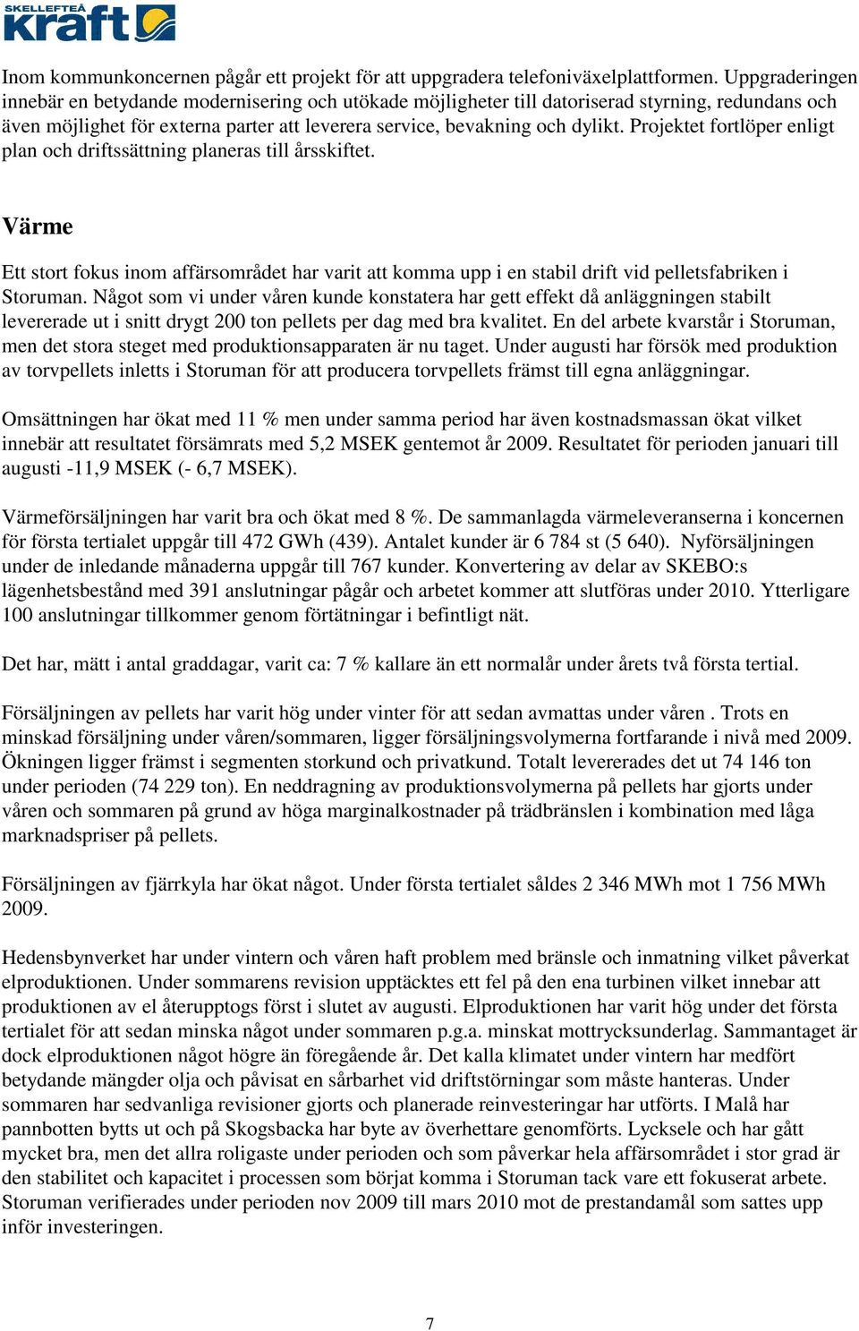 Projektet fortlöper enligt plan och driftssättning planeras till årsskiftet. Värme Ett stort fokus inom affärsområdet har varit att komma upp i en stabil drift vid pelletsfabriken i Storuman.