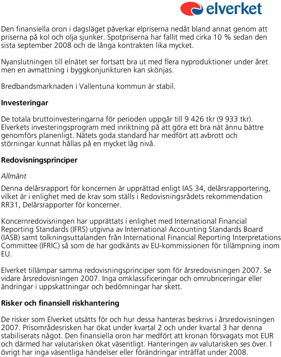 Nyanslutningen till elnätet ser fortsatt bra ut med flera nyproduktioner under året men en avmattning i byggkonjunkturen kan skönjas. Bredbandsmarknaden i Vallentuna kommun är stabil.