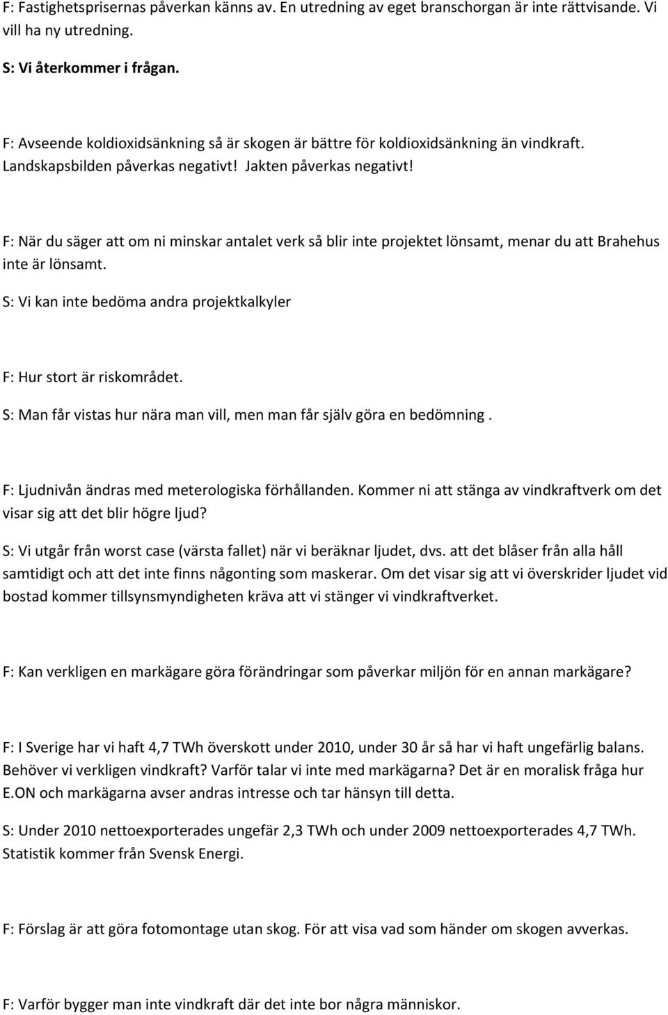 F: När du säger att om ni minskar antalet verk så blir inte projektet lönsamt, menar du att Brahehus inte är lönsamt. S: Vi kan inte bedöma andra projektkalkyler F: Hur stort är riskområdet.