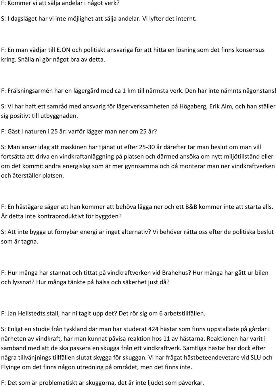 Den har inte nämnts någonstans! S: Vi har haft ett samråd med ansvarig för lägerverksamheten på Högaberg, Erik Alm, och han ställer sig positivt till utbyggnaden.