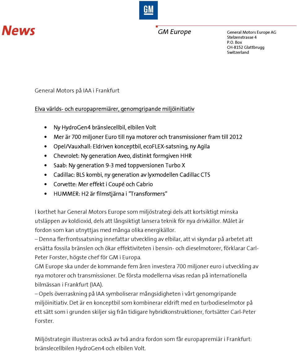 till nya motorer och transmissioner fram till 2012 Opel/Vauxhall: Eldriven konceptbil, ecoflex FLEX-satsning, ny Agila Chevrolet: Ny generation Aveo, distinkt formgiven HHR Saab: Ny generation 9-3 9