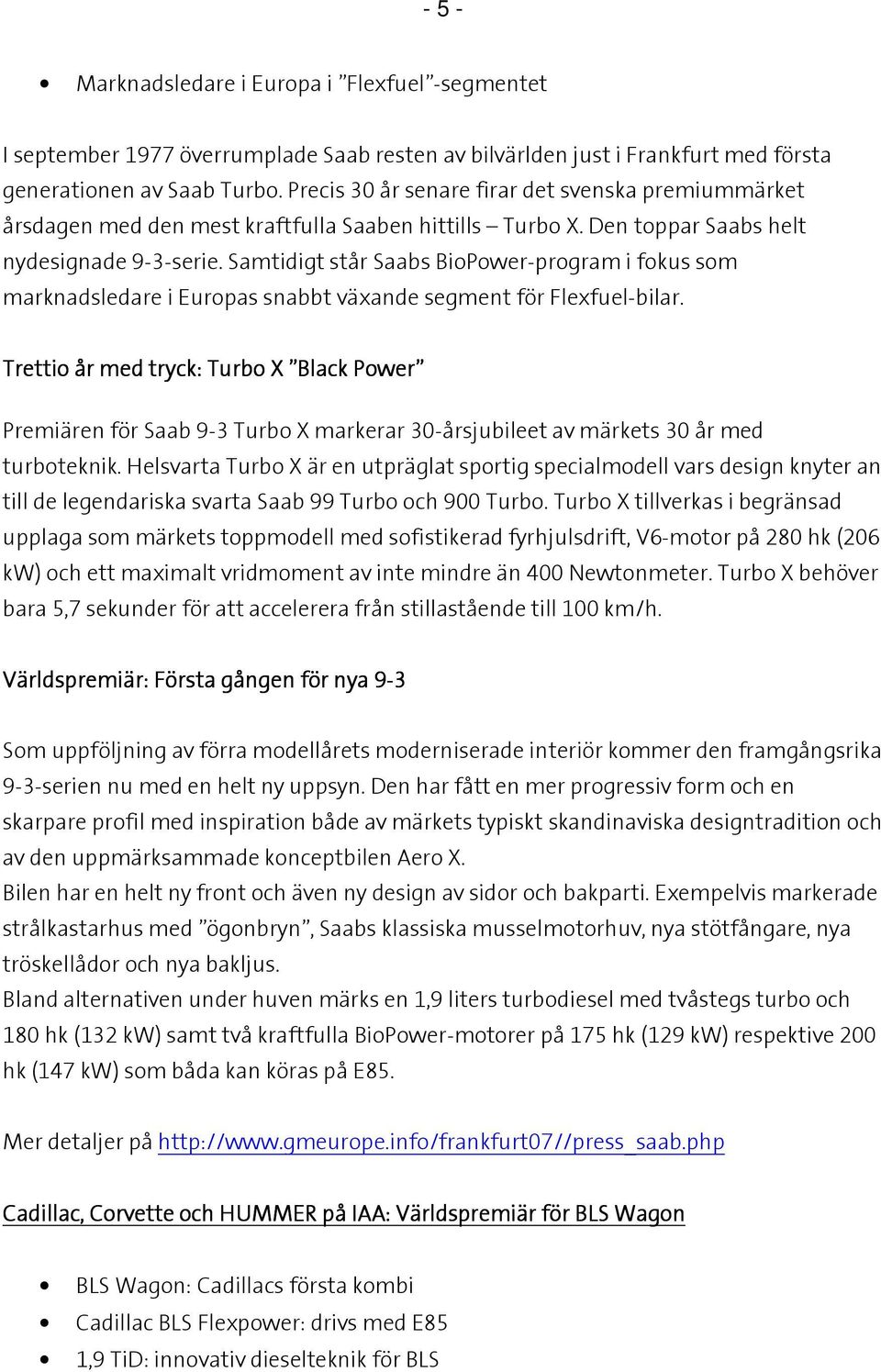 Samtidigt står Saabs BioPower-program i fokus som marknadsledare i Europas snabbt växande segment för Flexfuel-bilar.