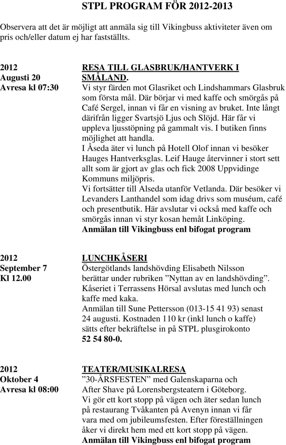 Där börjar vi med kaffe och smörgås på Café Sergel, innan vi får en visning av bruket. Inte långt därifrån ligger Svartsjö Ljus och Slöjd. Här får vi uppleva ljusstöpning på gammalt vis.