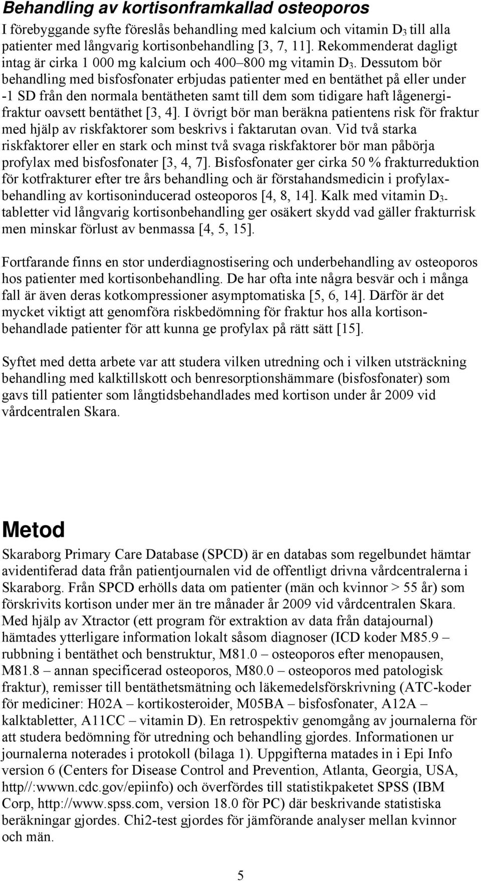 Dessutom bör behandling med bisfosfonater erbjudas patienter med en bentäthet på eller under -1 SD från den normala bentätheten samt till dem som tidigare haft lågenergifraktur oavsett bentäthet [3,