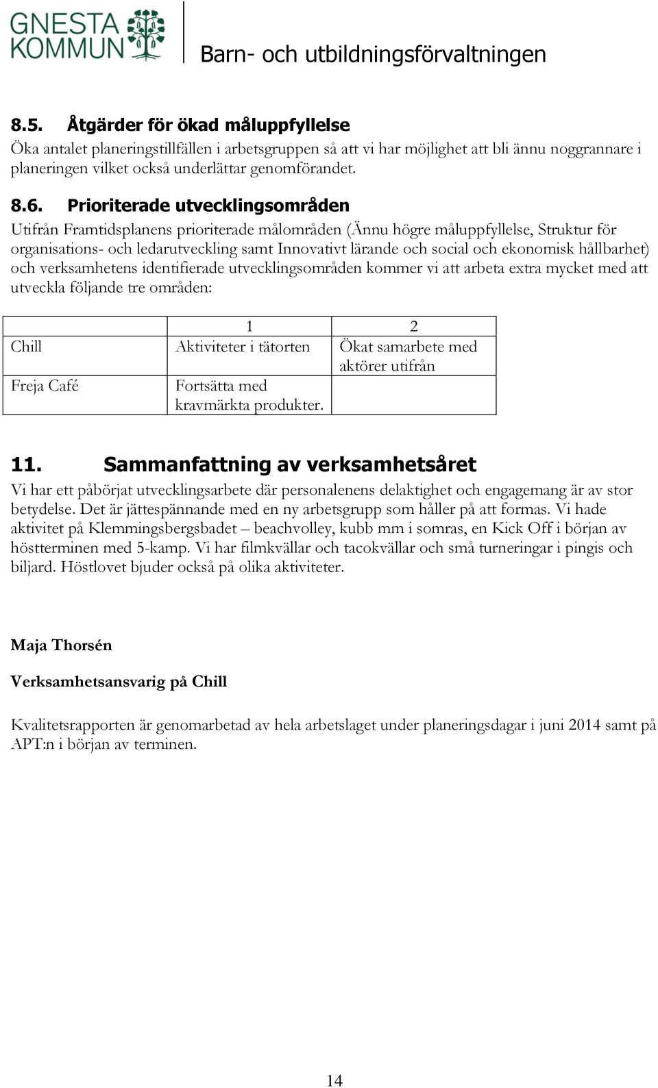 ekonomisk hållbarhet) och verksamhetens identifierade utvecklingsområden kommer vi att arbeta extra mycket med att utveckla följande tre områden: 1 2 Chill Aktiviteter i tätorten Ökat samarbete med