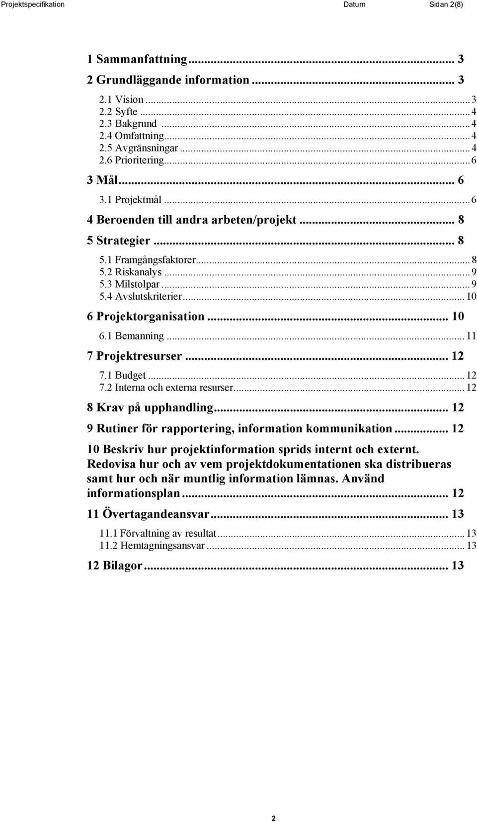 ..10 6 Projektorganisation... 10 6.1 Bemanning...11 7 Projektresurser... 12 7.1 Budget...12 7.2 Interna och externa resurser...12 8 Krav på upphandling.