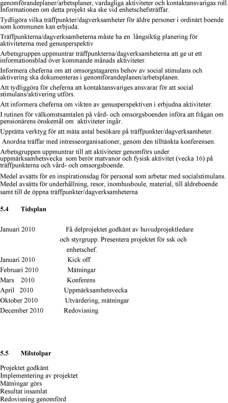 Träffpunkterna/dagverksamheterna måste ha en långsiktig planering för aktiviteterna med genusperspektiv Arbetsgruppen uppmuntrar träffpunkterna/dagverksamheterna att ge ut ett informationsblad över