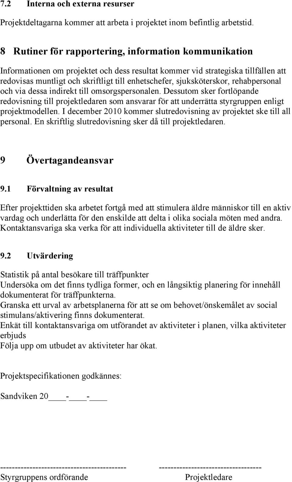 sjuksköterskor, rehabpersonal och via dessa indirekt till omsorgspersonalen.