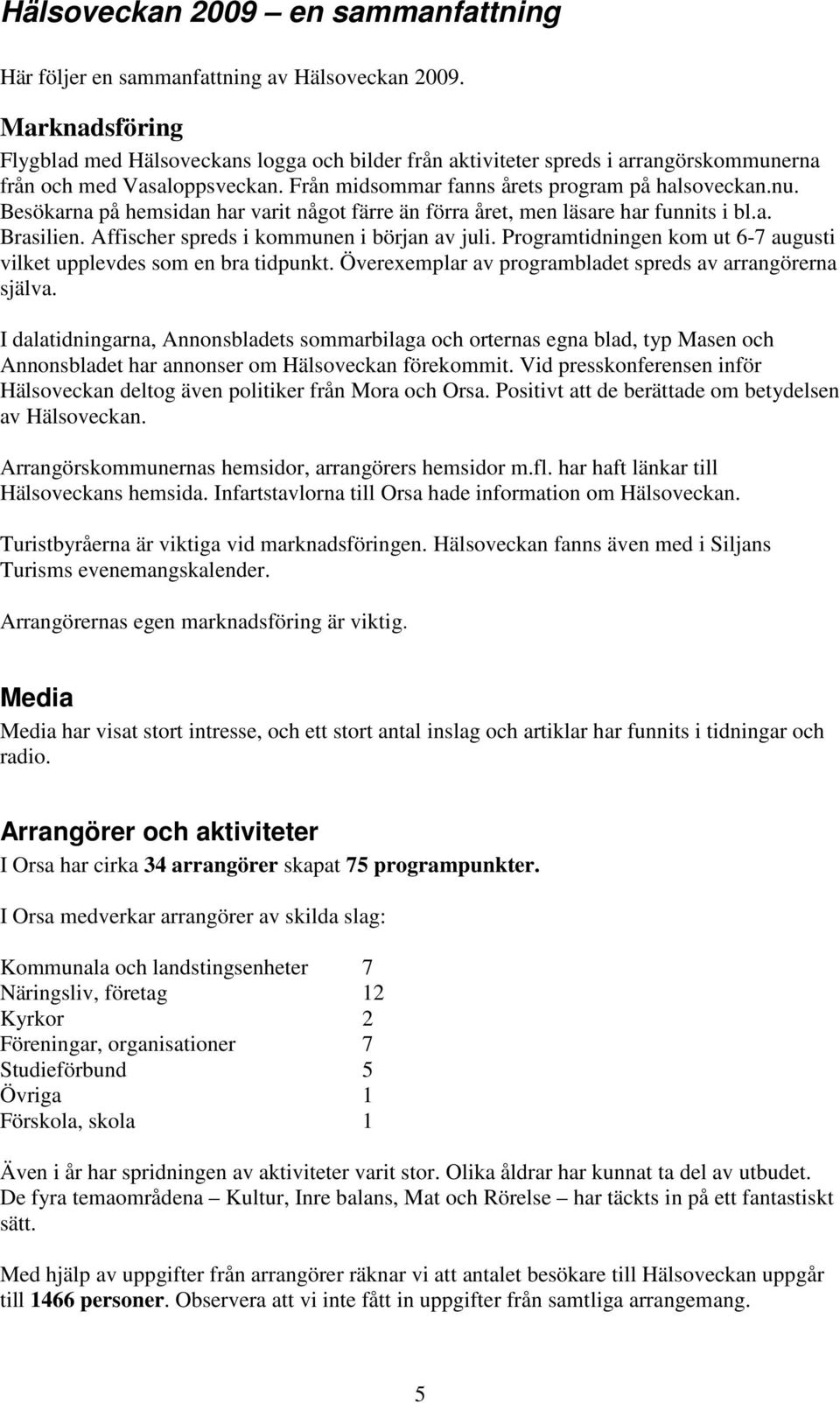 Besökarna på hemsidan har varit något färre än förra året, men läsare har funnits i bl.a. Brasilien. Affischer spreds i kommunen i början av juli.