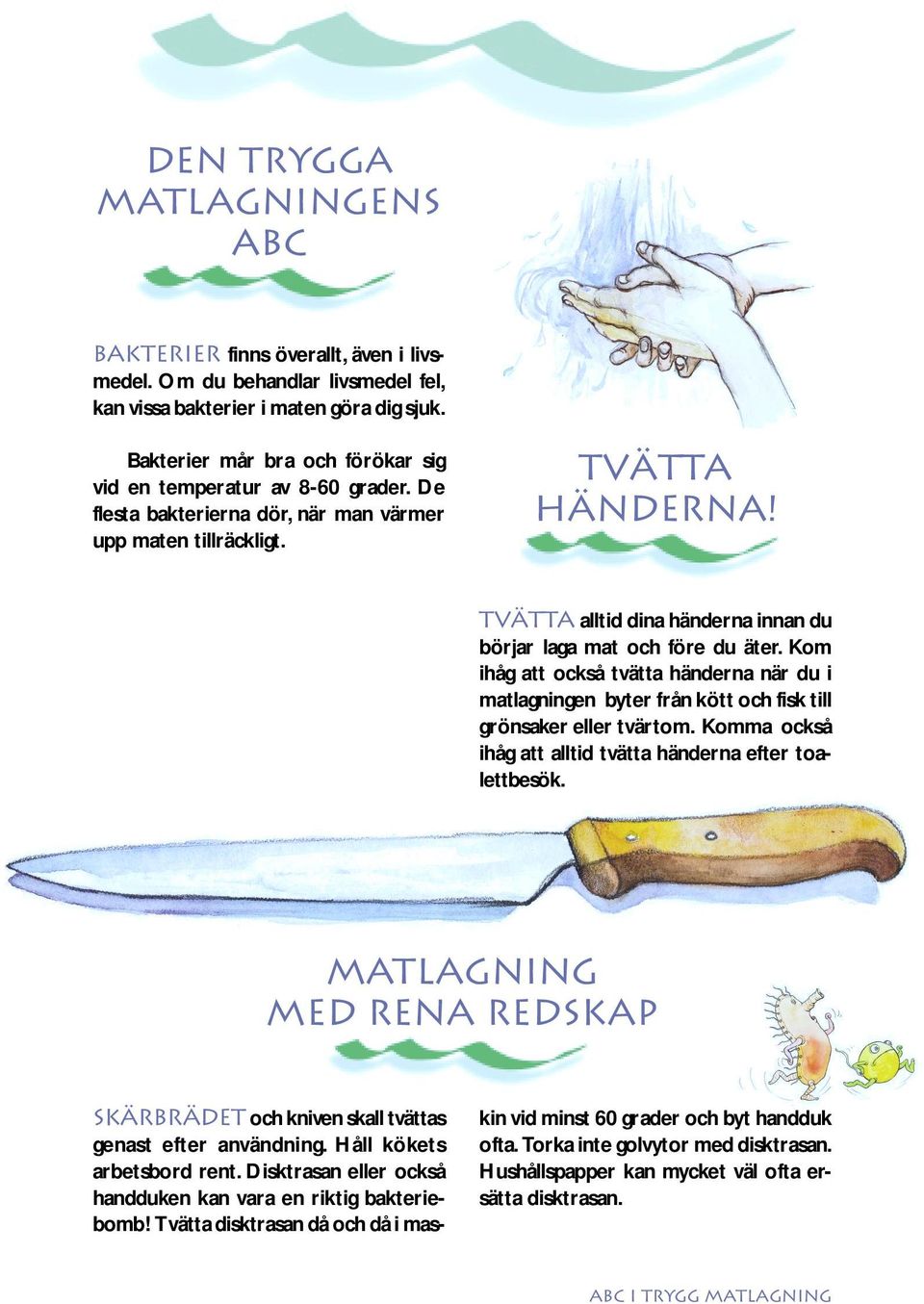 Tvätta alltid dina händerna innan du börjar laga mat och före du äter. Kom ihåg att också tvätta händerna när du i matlagningen byter från kött och fisk till grönsaker eller tvärtom.