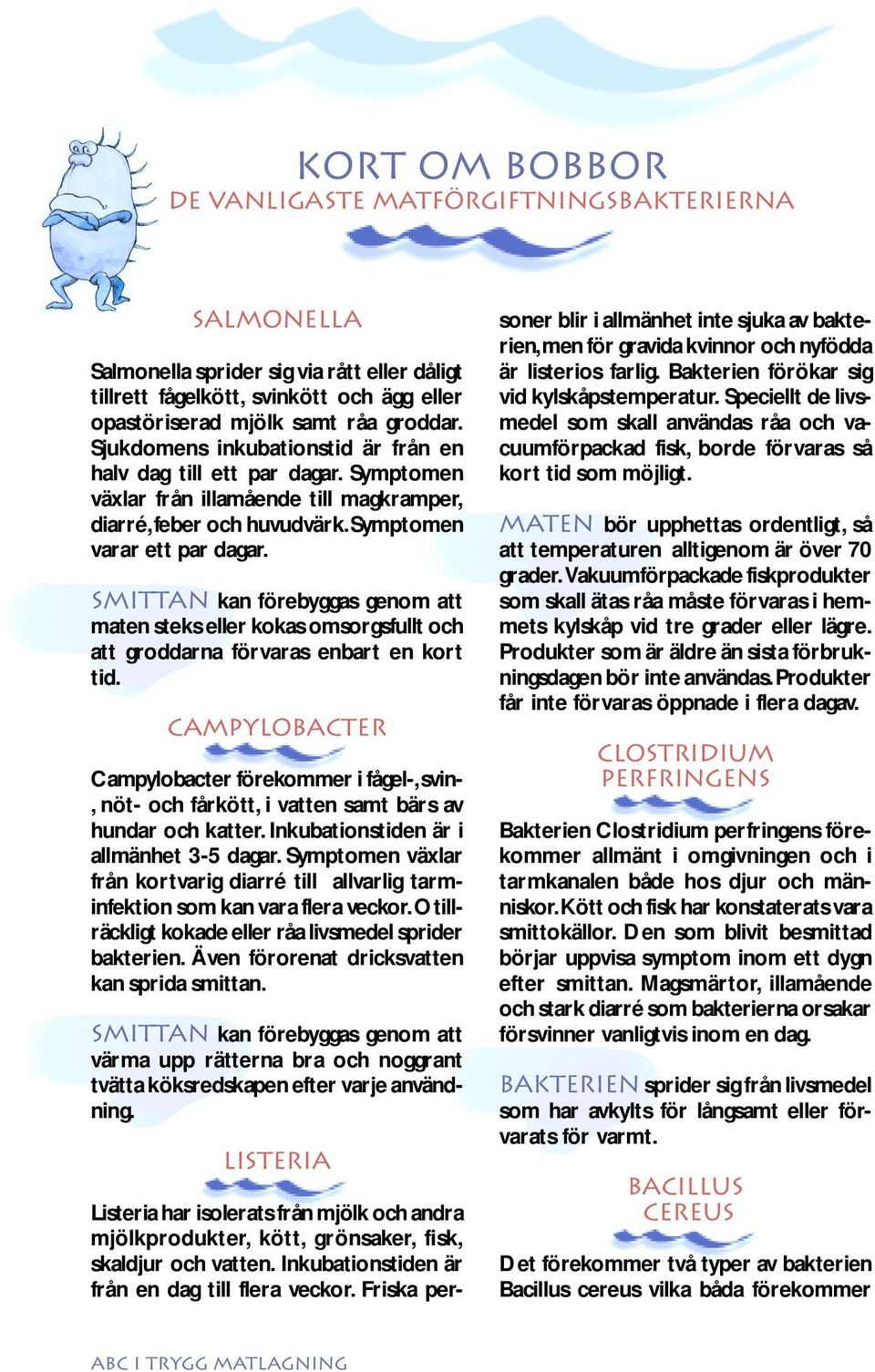Smittan kan förebyggas genom att maten steks eller kokas omsorgsfullt och att groddarna förvaras enbart en kort tid.