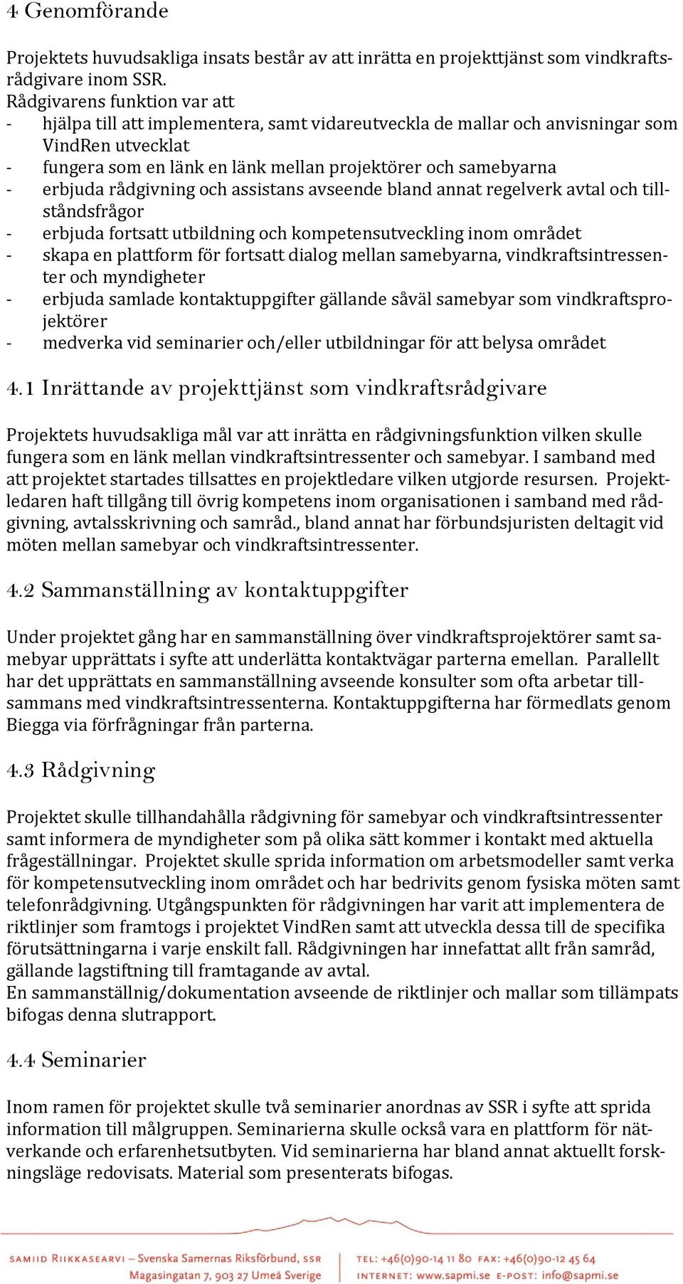 erbjuda rådgivning och assistans avseende bland annat regelverk avtal och tillståndsfrågor - erbjuda fortsatt utbildning och kompetensutveckling inom området - skapa en plattform för fortsatt dialog