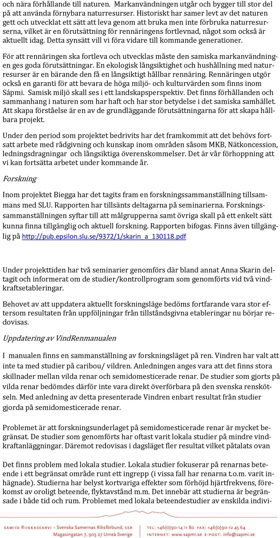 också är aktuellt idag. Detta synsätt vill vi föra vidare till kommande generationer. För att rennäringen ska fortleva och utvecklas måste den samiska markanvändningen ges goda förutsättningar.