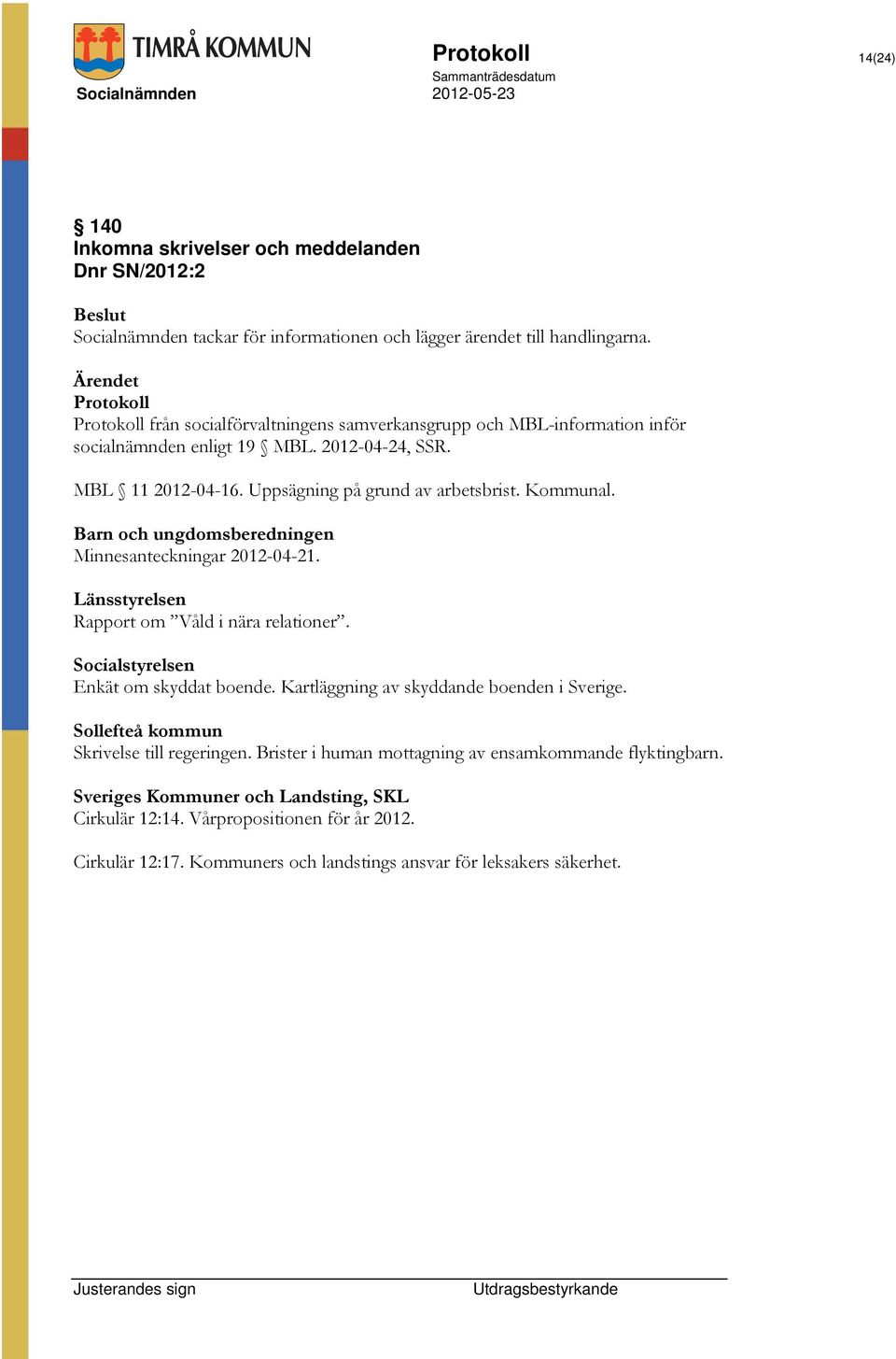 Kommunal. Barn och ungdomsberedningen Minnesanteckningar 2012-04-21. Länsstyrelsen Rapport om Våld i nära relationer. Socialstyrelsen Enkät om skyddat boende.