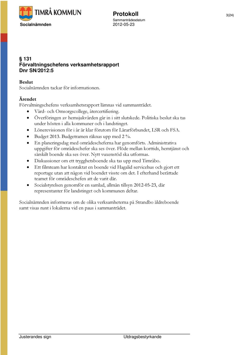 Lönerevisionen för i år är klar förutom för Lärarförbundet, LSR och FSA. Budget 2013. Budgetramen räknas upp med 2 %. En planeringsdag med områdescheferna har genomförts.