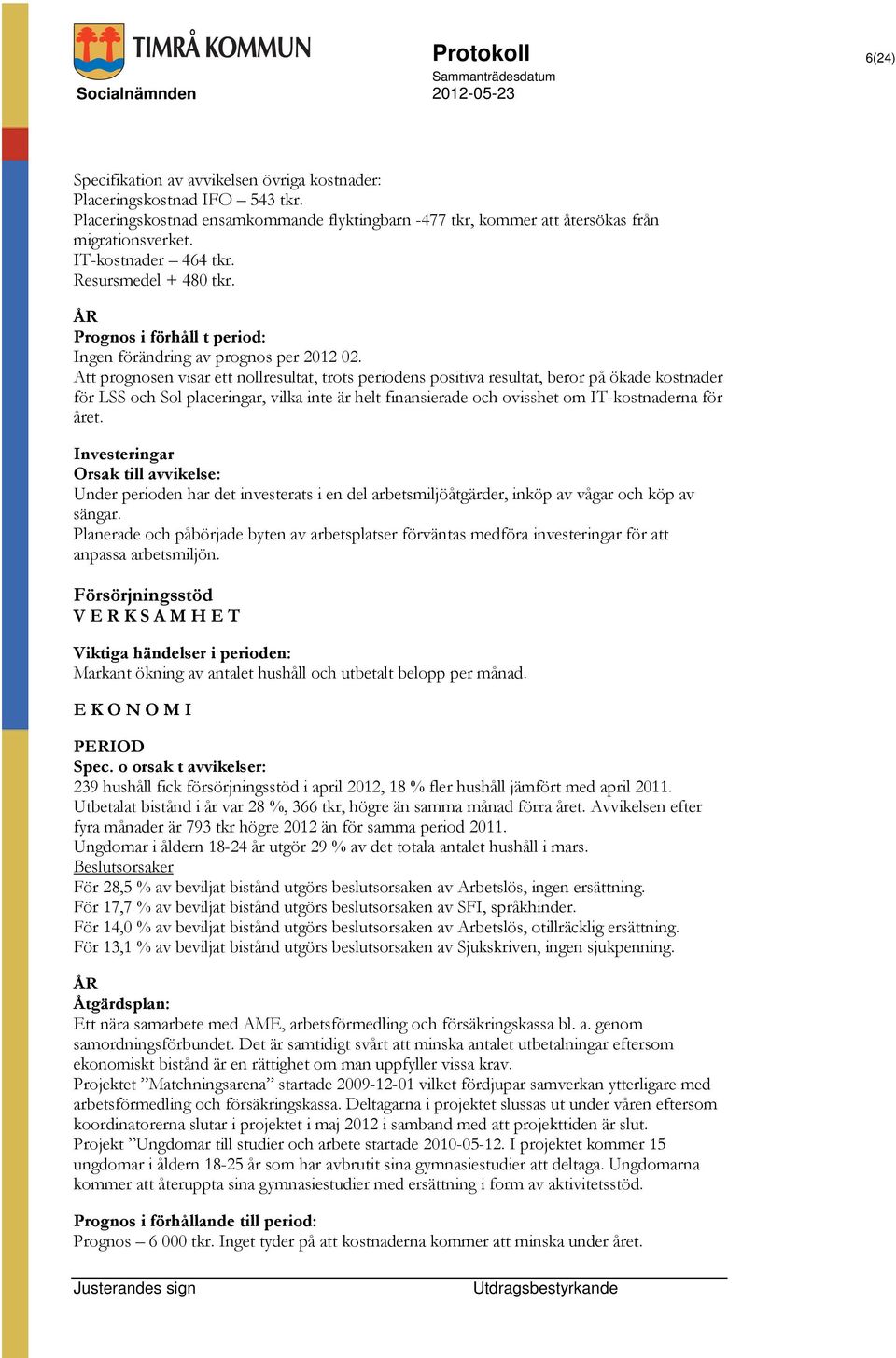 Att prognosen visar ett nollresultat, trots periodens positiva resultat, beror på ökade kostnader för LSS och Sol placeringar, vilka inte är helt finansierade och ovisshet om IT-kostnaderna för året.