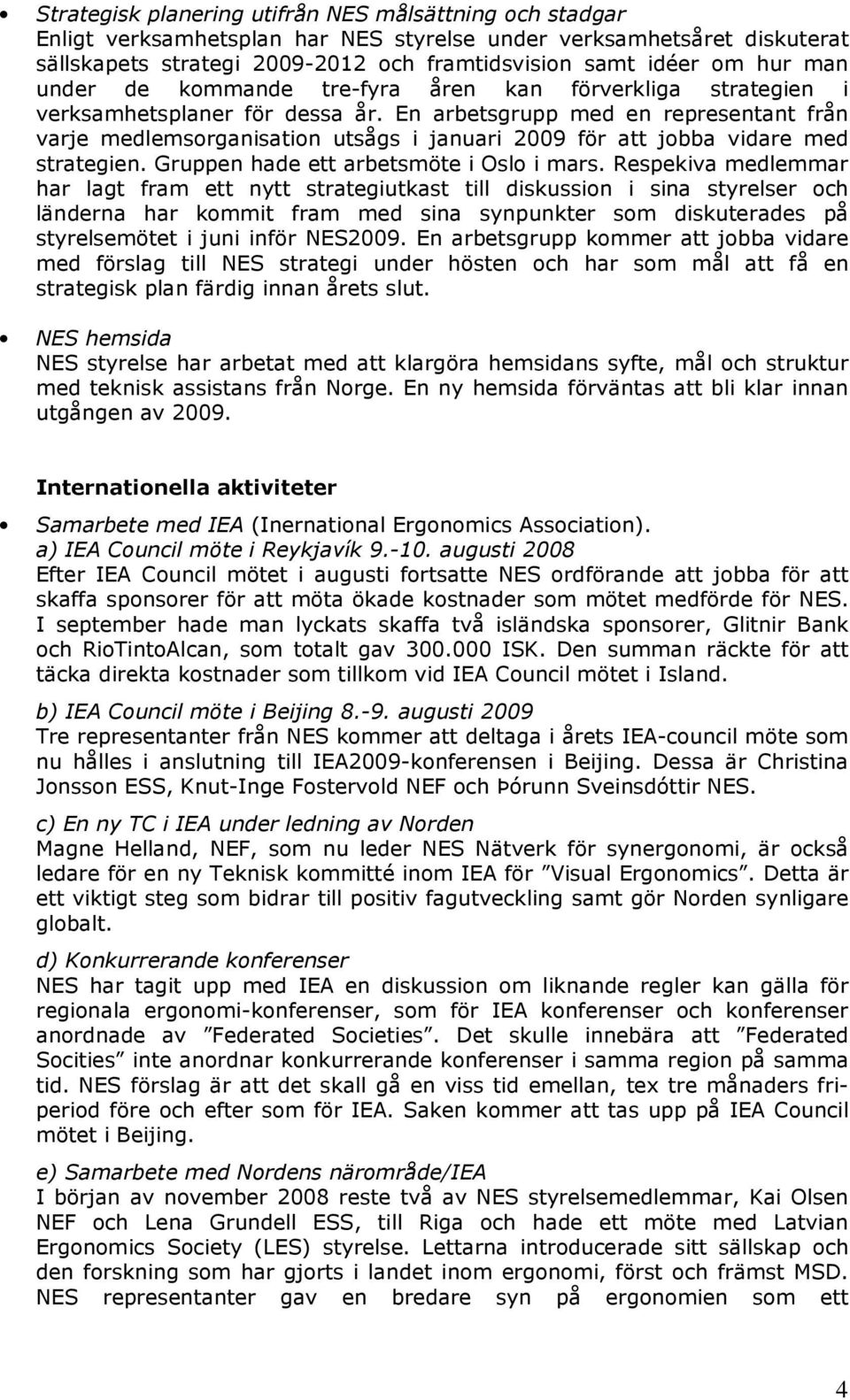 En arbetsgrupp med en representant från varje medlemsorganisation utsågs i januari 2009 för att jobba vidare med strategien. Gruppen hade ett arbetsmöte i Oslo i mars.