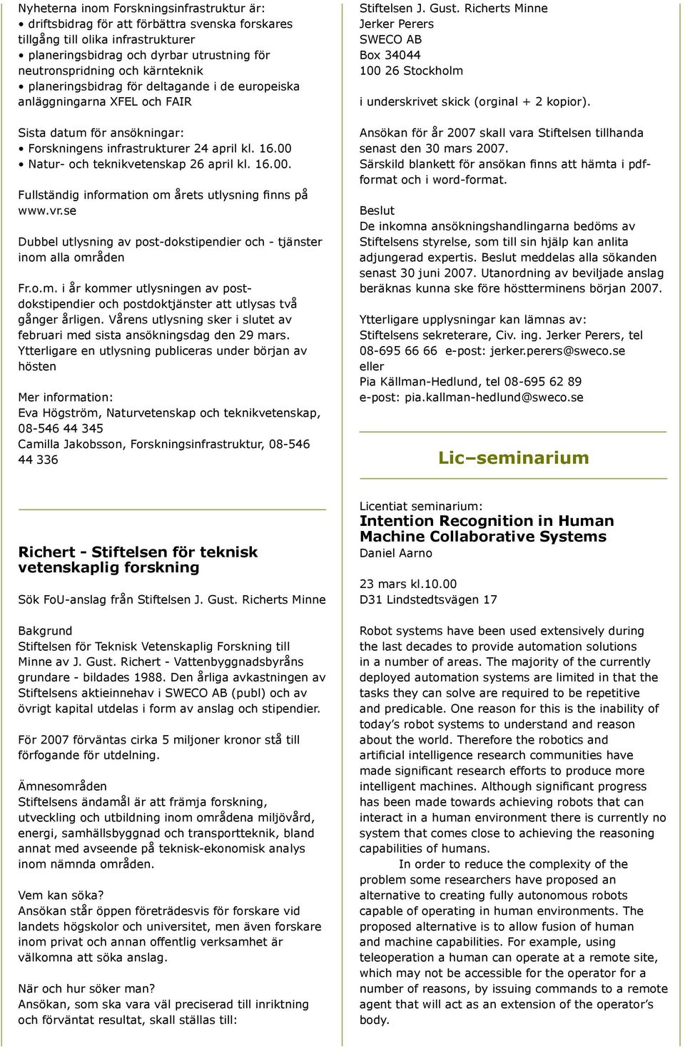 00 Natur- och teknikvetenskap 26 april kl. 16.00. Fullständig information om årets utlysning finns på www.vr.se Dubbel utlysning av post-dokstipendier och - tjänster inom alla områden Fr.o.m. i år kommer utlysningen av postdokstipendier och postdoktjänster att utlysas två gånger årligen.