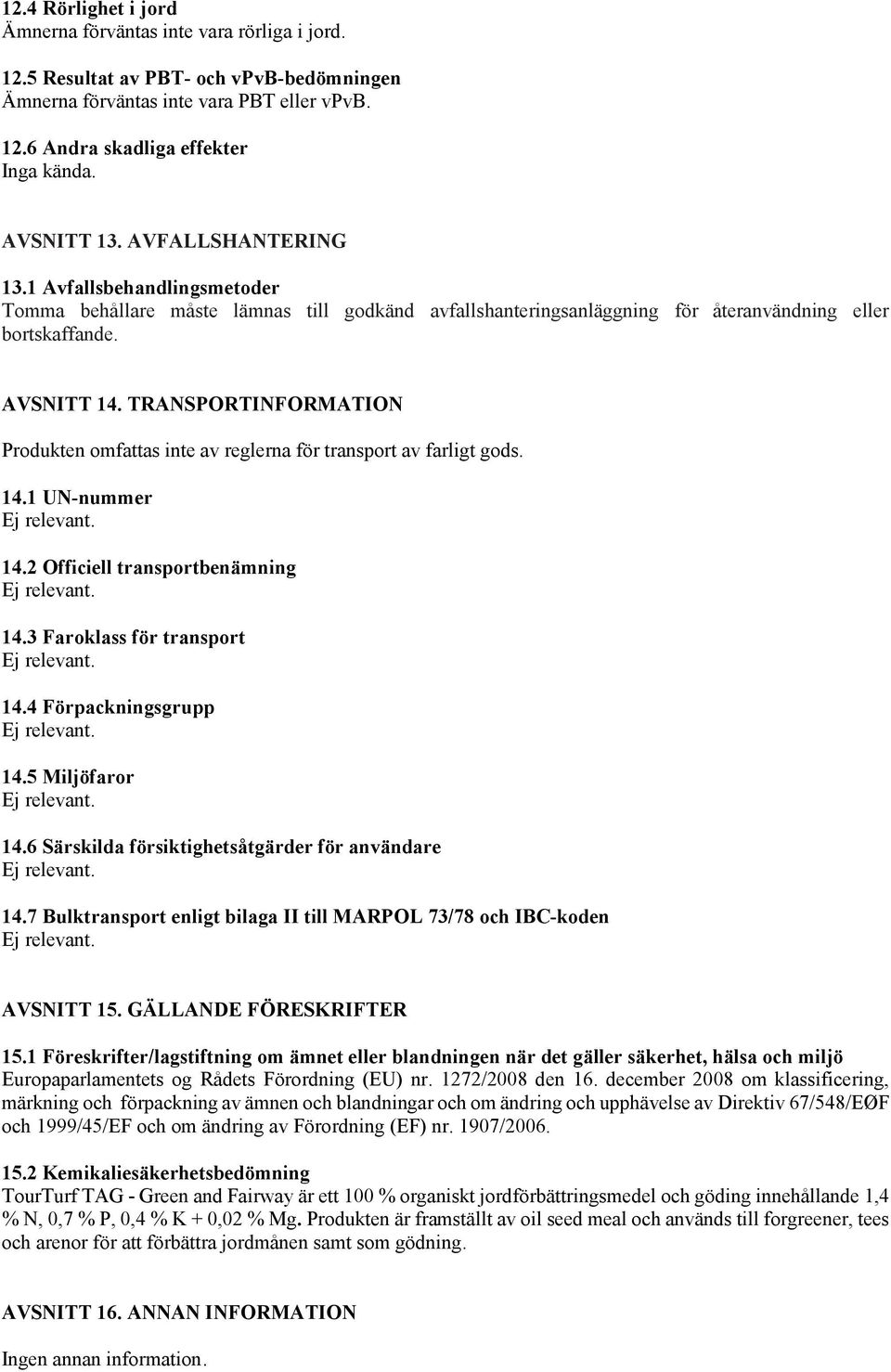 TRANSPORTINFORMATION Produkten omfattas inte av reglerna för transport av farligt gods. 14.1 UN-nummer 14.2 Officiell transportbenämning 14.3 Faroklass för transport 14.4 Förpackningsgrupp 14.