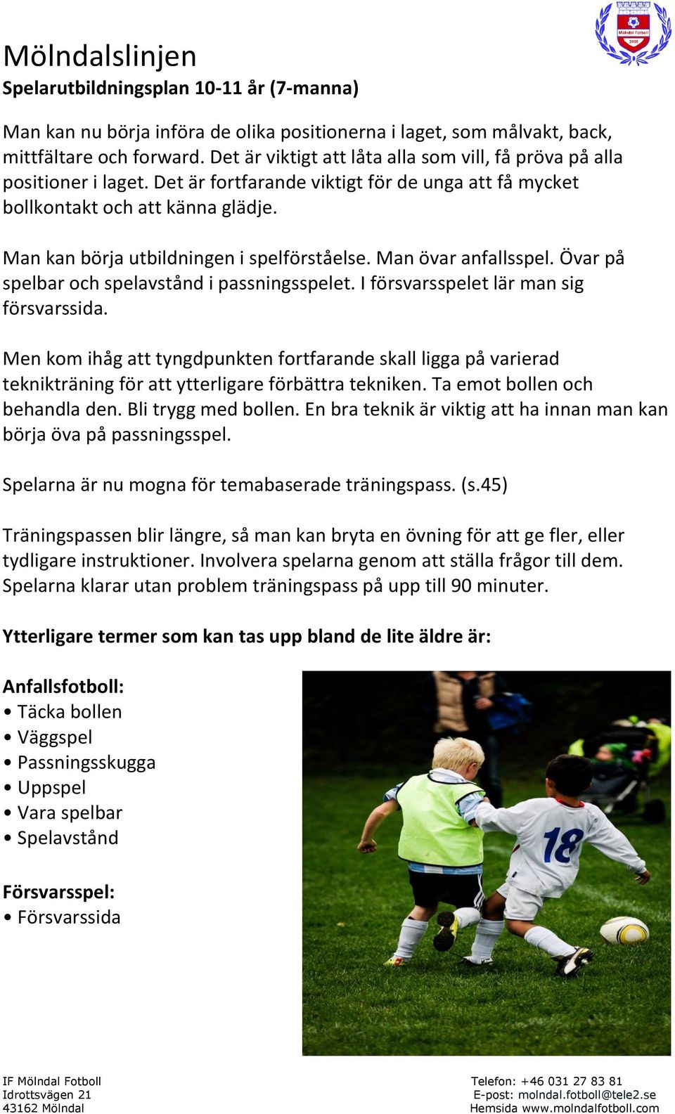 Man kan börja utbildningen i spelförståelse. Man övar anfallsspel. Övar på spelbar och spelavstånd i passningsspelet. I försvarsspelet lär man sig försvarssida.