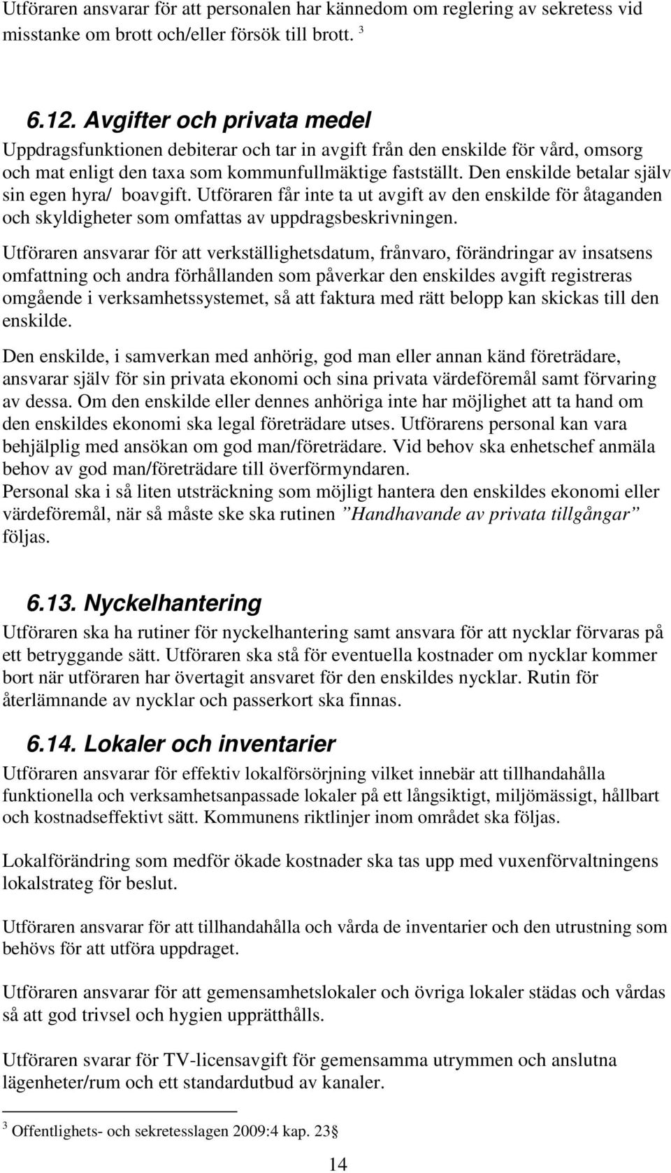 Den enskilde betalar själv sin egen hyra/ boavgift. Utföraren får inte ta ut avgift av den enskilde för åtaganden och skyldigheter som omfattas av uppdragsbeskrivningen.