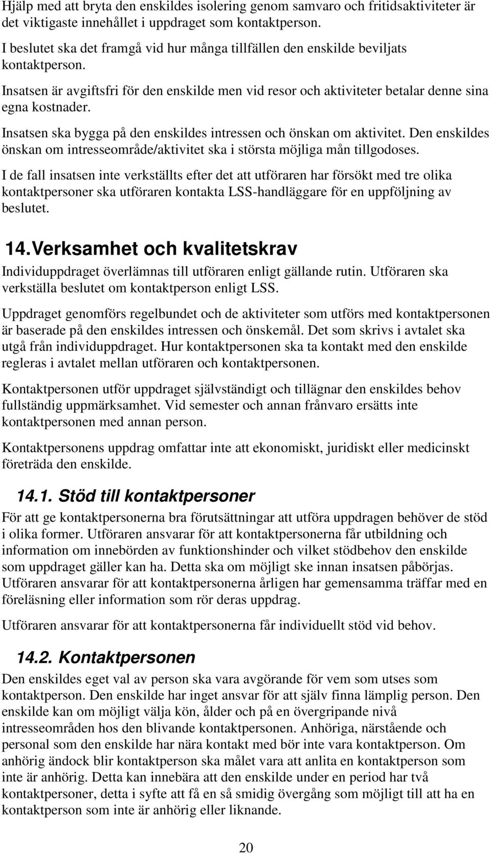 Insatsen ska bygga på den enskildes intressen och önskan om aktivitet. Den enskildes önskan om intresseområde/aktivitet ska i största möjliga mån tillgodoses.