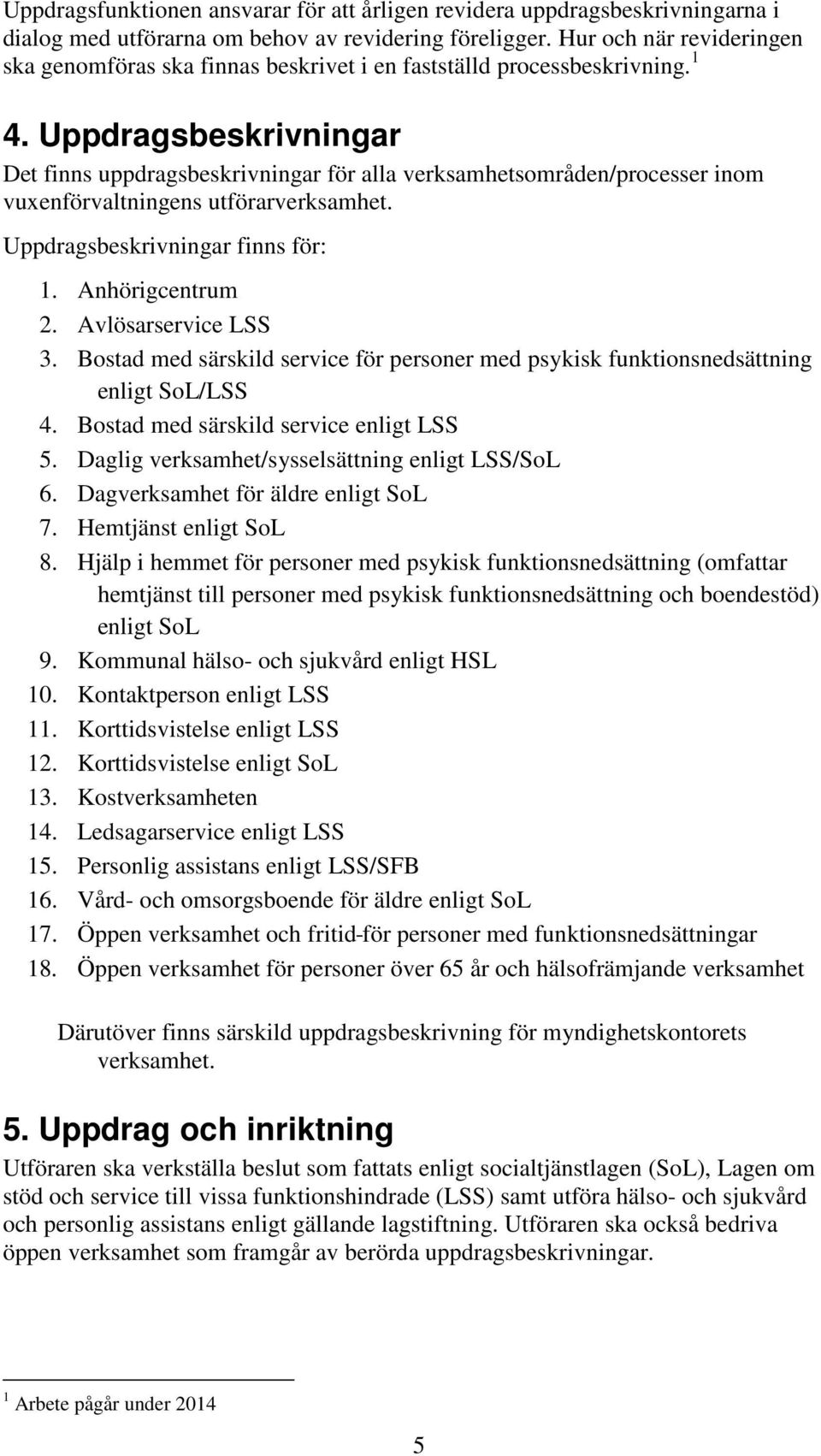 Uppdragsbeskrivningar Det finns uppdragsbeskrivningar för alla verksamhetsområden/processer inom vuxenförvaltningens utförarverksamhet. Uppdragsbeskrivningar finns för: 1. Anhörigcentrum 2.