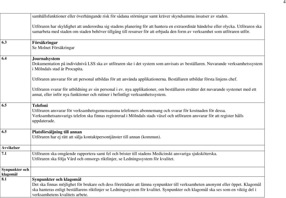 Utföraren ska samarbeta med staden om staden behöver tillgång till resurser för att erbjuda den form av verksamhet som utföraren utför. 6.3 Försäkringar Se Molnet Försäkringar 6.