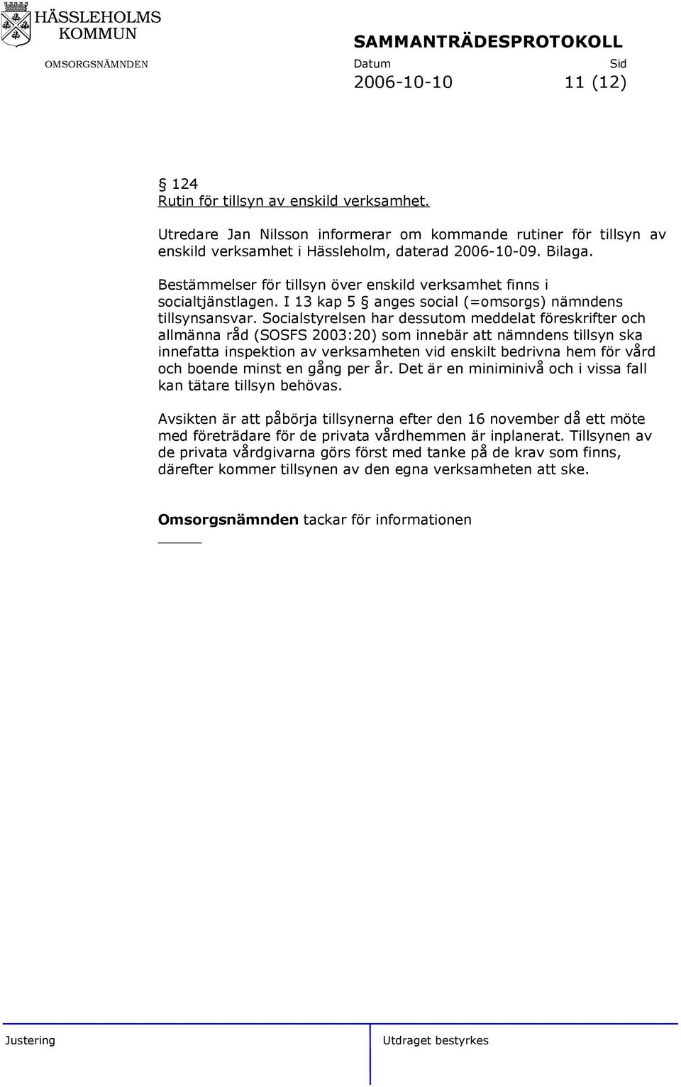 Socialstyrelsen har dessutom meddelat föreskrifter och allmänna råd (SOSFS 2003:20) som innebär nämndens tillsyn ska innefa inspektion av verksamheten vid enskilt bedrivna hem för vård och boende