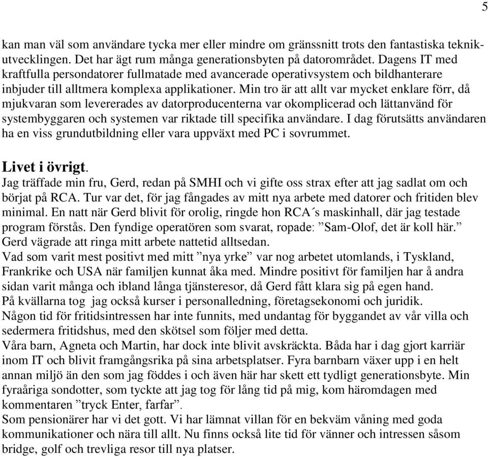 Min tro är att allt var mycket enklare förr, då mjukvaran som levererades av datorproducenterna var okomplicerad och lättanvänd för systembyggaren och systemen var riktade till specifika användare.