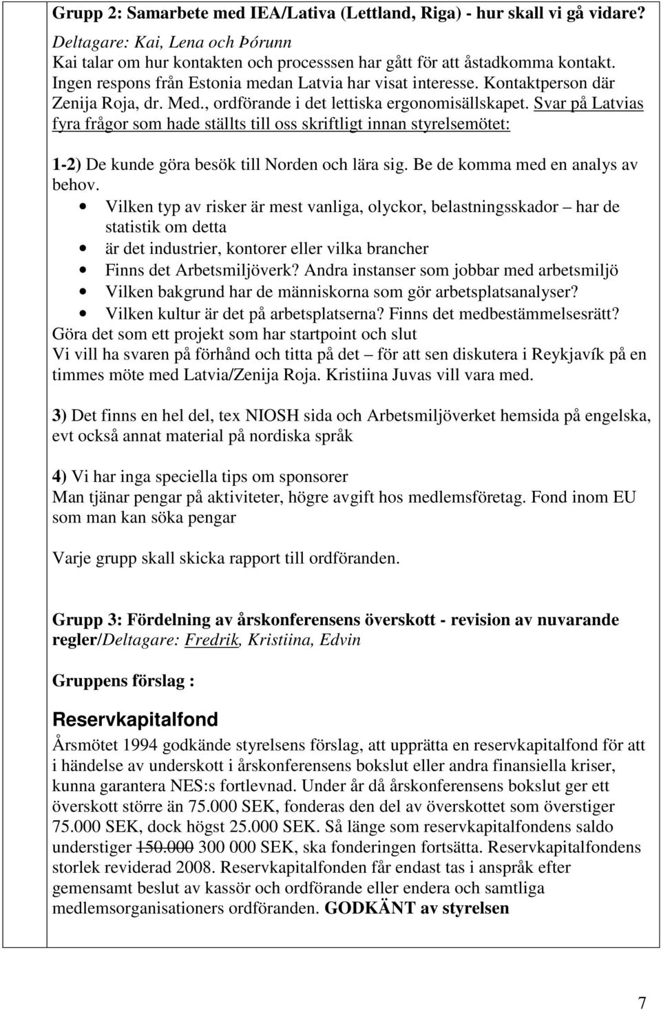 Svar på Latvias fyra frågor som hade ställts till oss skriftligt innan styrelsemötet: 1-2) De kunde göra besök till Norden och lära sig. Be de komma med en analys av behov.