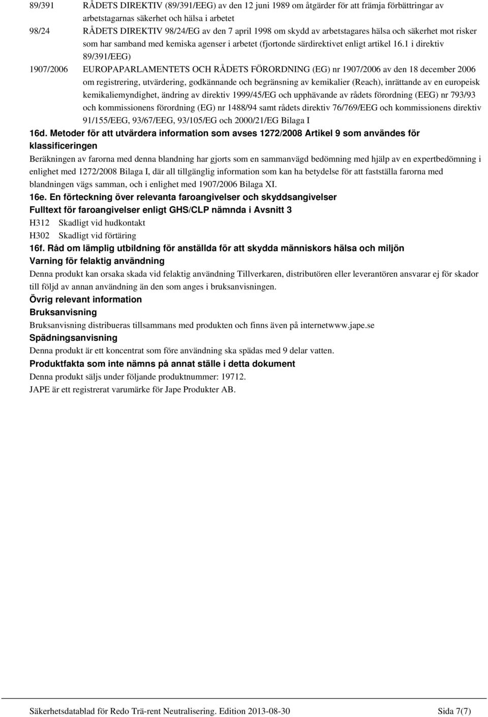 1 i direktiv 89/391/EEG) 1907/2006 EUROPAPARLAMENTETS OCH RÅDETS FÖRORDNING (EG) nr 1907/2006 av den 18 december 2006 om registrering, utvärdering, godkännande och begränsning av kemikalier (Reach),