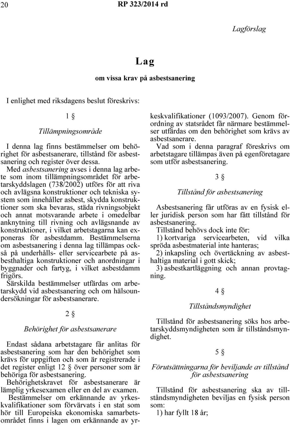 Med asbestsanering avses i denna lag arbete som inom tillämpningsområdet för arbetarskyddslagen (738/2002) utförs för att riva och avlägsna konstruktioner och tekniska system som innehåller asbest,