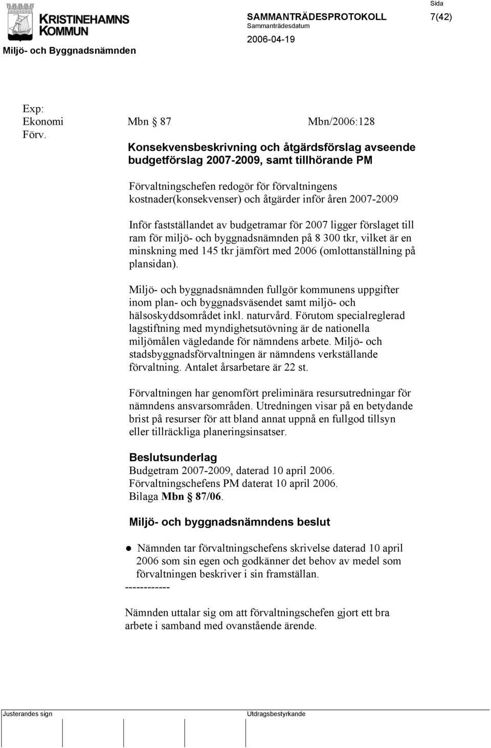 Inför fastställandet av budgetramar för 2007 ligger förslaget till ram för miljö- och byggnadsnämnden på 8 300 tkr, vilket är en minskning med 145 tkr jämfört med 2006 (omlottanställning på