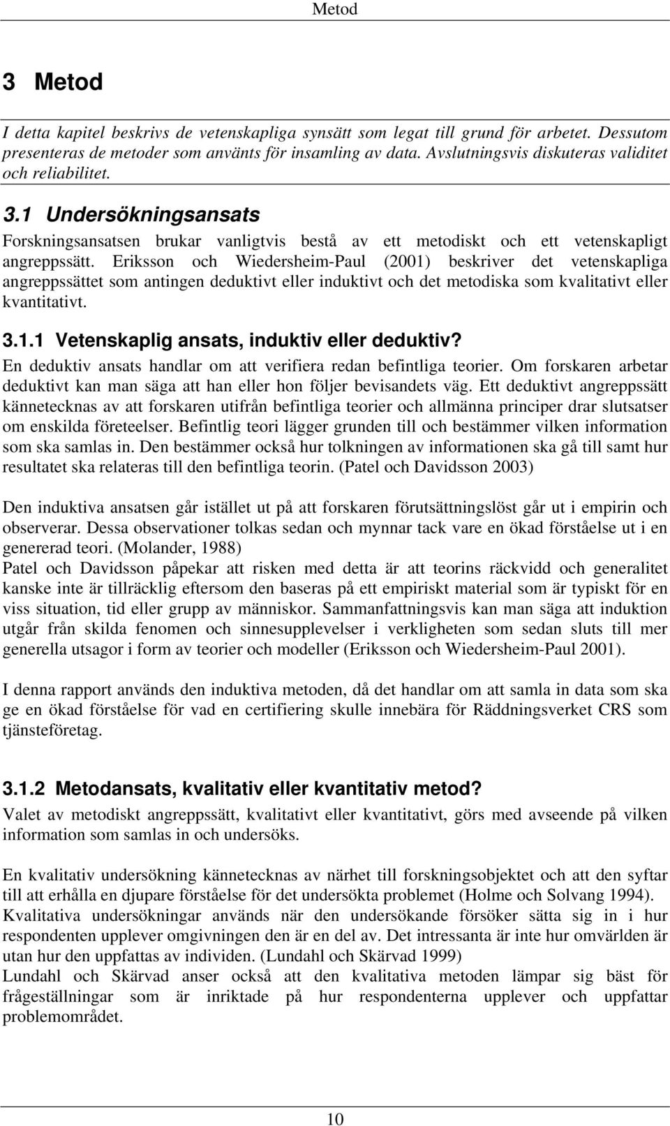 Eriksson och Wiedersheim-Paul (2001) beskriver det vetenskapliga angreppssättet som antingen deduktivt eller induktivt och det metodiska som kvalitativt eller kvantitativt. 3.1.1 Vetenskaplig ansats, induktiv eller deduktiv?